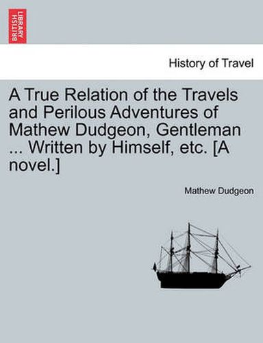 Cover image for A True Relation of the Travels and Perilous Adventures of Mathew Dudgeon, Gentleman ... Written by Himself, Etc. [A Novel.]