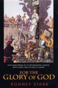 Cover image for For the Glory of God: How Monotheism Led to Reformations, Science, Witch-Hunts, and the End of Slavery