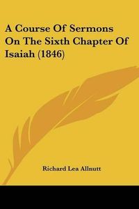 Cover image for A Course of Sermons on the Sixth Chapter of Isaiah (1846)