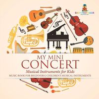 Cover image for My Mini Concert - Musical Instruments for Kids - Music Book for Beginners Children's Musical Instruments