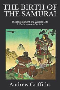 Cover image for The Birth of the Samurai: The Development of a Warrior Elite in Early Japanese Society