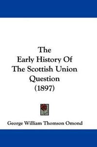 Cover image for The Early History of the Scottish Union Question (1897)