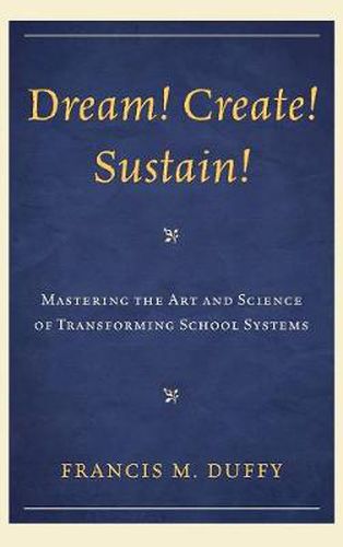 Cover image for Dream! Create! Sustain!: Mastering the Art and Science of Transforming School Systems