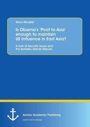 Cover image for Is Obama's 'Pivot to Asia' enough to maintain US Influence in East Asia?: A look at Security Issues and the Senkaku Islands Dispute