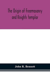 Cover image for The origin of Freemasonry and Knights templar