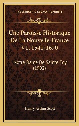Cover image for Une Paroisse Historique de La Nouvelle-France V1, 1541-1670: Notre Dame de Sainte Foy (1902)