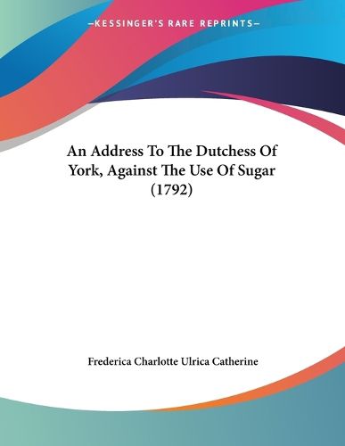 Cover image for An Address to the Dutchess of York, Against the Use of Sugar (1792)