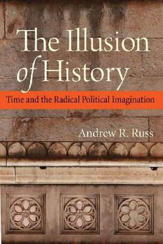 Cover image for The Illusion of History: Time and the Radical Political Imagination
