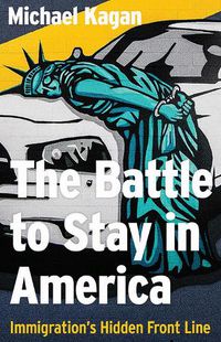 Cover image for The Battle to Stay in America: Immigration's Hidden Front Line