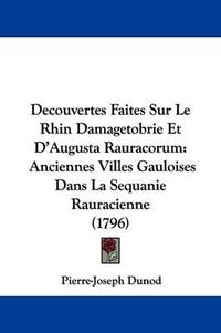 Cover image for Decouvertes Faites Sur Le Rhin Damagetobrie Et D'Augusta Rauracorum: Anciennes Villes Gauloises Dans La Sequanie Rauracienne (1796)