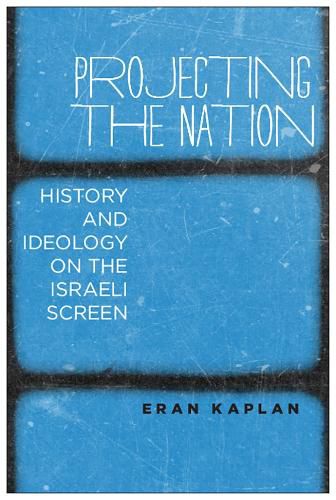 Cover image for Projecting the Nation: History and Ideology on the Israeli Screen