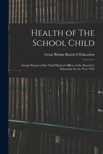 Cover image for Health of The School Child: Annual Report of the Chief Medical Officer of the Board for Education for the Year 1922