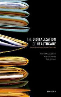 Cover image for The Digitalization of Healthcare: Electronic Records and the Disruption of Moral Orders