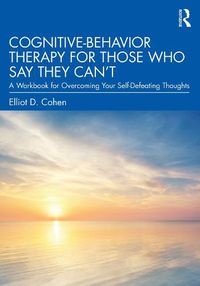 Cover image for Cognitive Behavior Therapy for Those Who Say They Can't: A Workbook for Overcoming Your Self-Defeating Thoughts