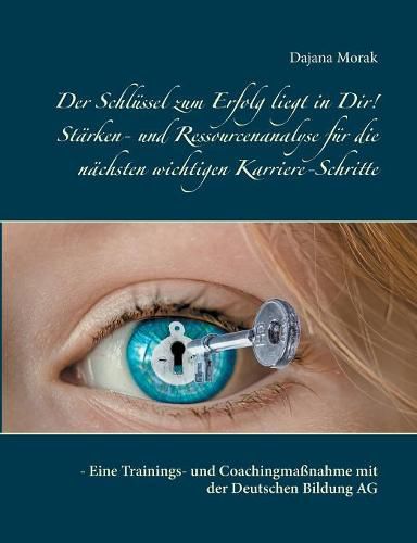 Cover image for Der Schlussel zum Erfolg liegt in Dir! Starken- und Ressourcenanalyse fur die nachsten wichtigen Karriere-Schritte: - Eine Trainings- und Coachingmassnahme mit der Deutschen Bildung AG