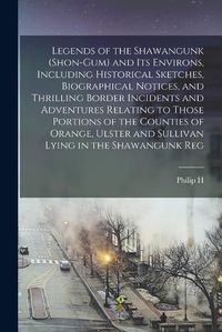 Cover image for Legends of the Shawangunk (Shon-Gum) and its Environs, Including Historical Sketches, Biographical Notices, and Thrilling Border Incidents and Adventures Relating to Those Portions of the Counties of Orange, Ulster and Sullivan Lying in the Shawangunk Reg