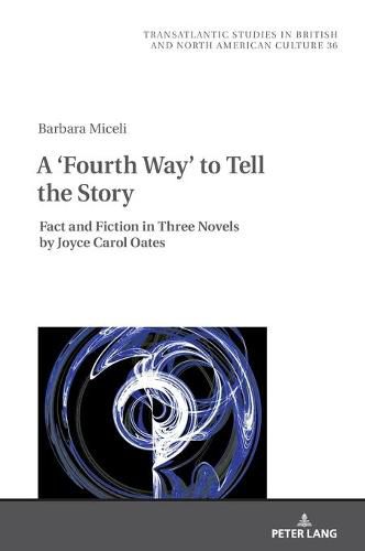 Cover image for A 'Fourth Way' to Tell the Story: Fact and Fiction in Three Novels by Joyce Carol Oates