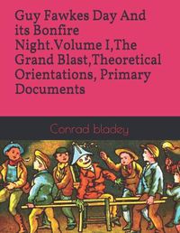 Cover image for Guy Fawkes Day And its Bonfire Night.Volume I, The Grand Blast, Theoretical Orientations, Primary Documents