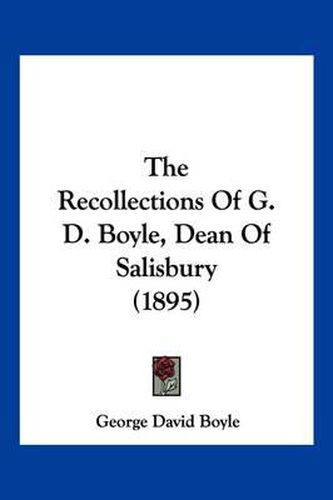 The Recollections of G. D. Boyle, Dean of Salisbury (1895)