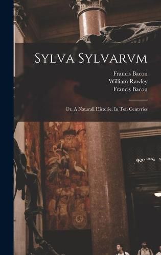 Sylva Sylvarvm: or, A Naturall Historie. In Ten Centvries