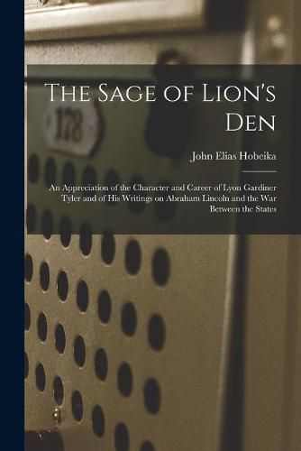 Cover image for The Sage of Lion's Den; an Appreciation of the Character and Career of Lyon Gardiner Tyler and of His Writings on Abraham Lincoln and the War Between the States