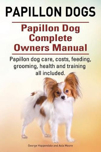 Cover image for Papillon dogs. Papillon Dog Complete Owners Manual. Papillon dog care, costs, feeding, grooming, health and training all included.