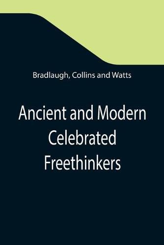 Cover image for Ancient and Modern Celebrated Freethinkers; Reprinted From an English Work, Entitled Half-Hours With The Freethinkers.