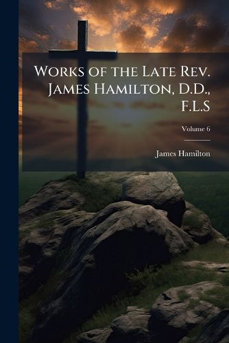 Cover image for Works of the Late REV. James Hamilton, D.D., F.L.S