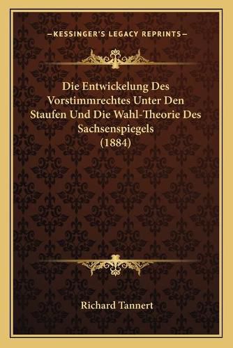 Cover image for Die Entwickelung Des Vorstimmrechtes Unter Den Staufen Und Die Wahl-Theorie Des Sachsenspiegels (1884)