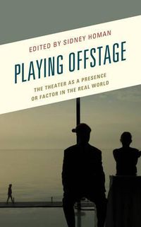 Cover image for Playing Offstage: The Theater as a Presence or Factor in the Real World