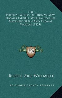 Cover image for The Poetical Works of Thomas Gray, Thomas Parnell, William Collins, Matthew Green and Thomas Warton (1855)