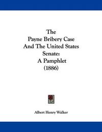 Cover image for The Payne Bribery Case and the United States Senate: A Pamphlet (1886)