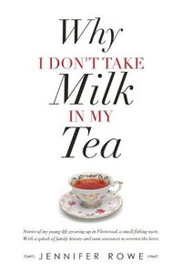 Cover image for Why I Don't Take Milk in My Tea: Stories of My Young Life Growing up in Fleetwood, a Small Fishing Town. with a Splash of Family History and Some Ancestors to Sweeten the Brew.