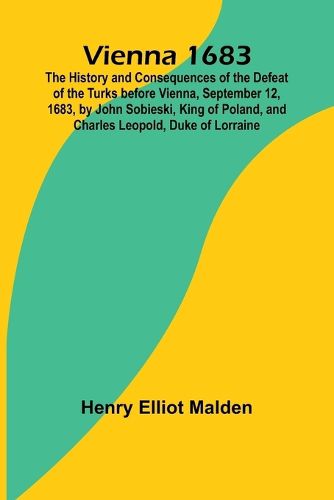 Cover image for Vienna 1683; The History and Consequences of the Defeat of the Turks before Vienna, September 12, 1683, by John Sobieski, King of Poland, and Charles Leopold, Duke of Lorraine