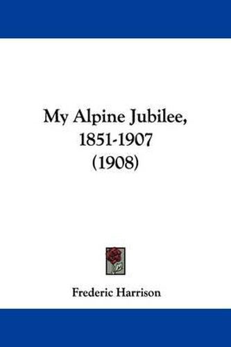 Cover image for My Alpine Jubilee, 1851-1907 (1908)