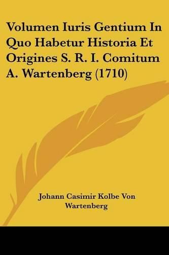 Cover image for Volumen Iuris Gentium in Quo Habetur Historia Et Origines S. R. I. Comitum A. Wartenberg (1710)