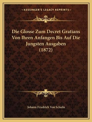 Die Glosse Zum Decret Gratians Von Ihren Anfangen Bis Auf Die Jungsten Ausgaben (1872)