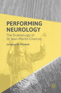 Cover image for Performing Neurology: The Dramaturgy of Dr Jean-Martin Charcot