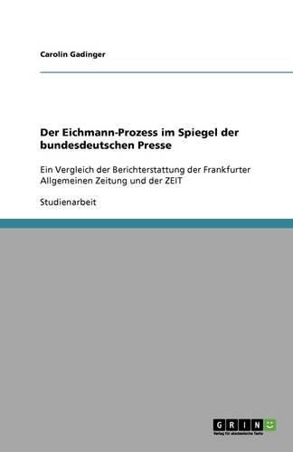 Cover image for Der Eichmann-Prozess im Spiegel der bundesdeutschen Presse: Ein Vergleich der Berichterstattung der Frankfurter Allgemeinen Zeitung und der ZEIT