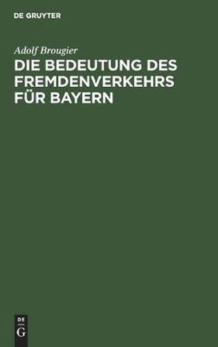 Cover image for Die Bedeutung Des Fremdenverkehrs Fur Bayern: Vortrag Des Kgl. Bayer. Kommerzienrates Adolf Brougier