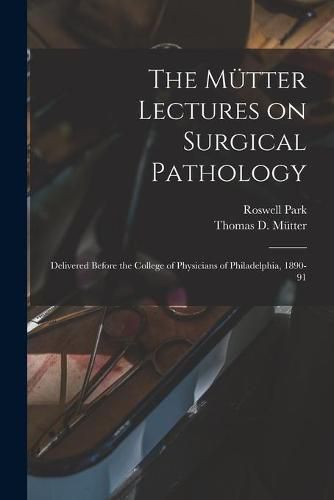 Cover image for The Mutter Lectures on Surgical Pathology: Delivered Before the College of Physicians of Philadelphia, 1890-91