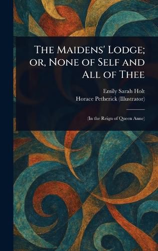 Cover image for The Maidens' Lodge; or, None of Self and All of Thee