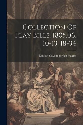 Cover image for Collection Of Play Bills. 1805,06, 10-13, 18-34