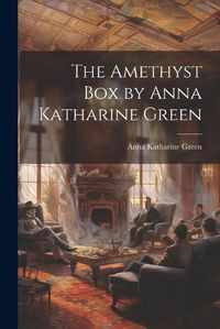 Cover image for The Amethyst box by Anna Katharine Green