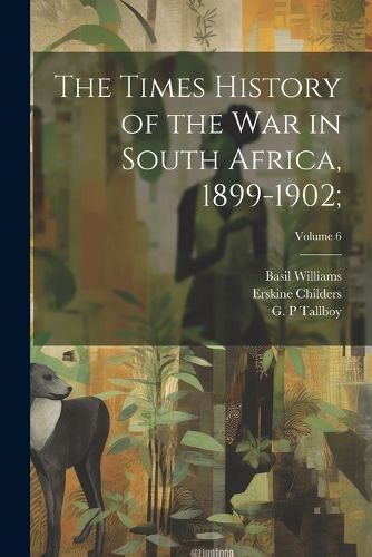 Cover image for The Times History of the War in South Africa, 1899-1902;; Volume 6