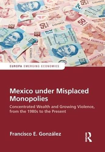 Cover image for Mexico under Misplaced Monopolies: Concentrated Wealth and Growing Violence from the 1980s to the Present