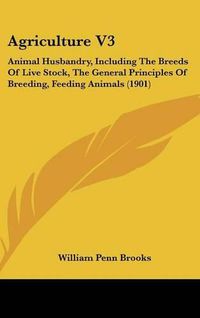 Cover image for Agriculture V3: Animal Husbandry, Including the Breeds of Live Stock, the General Principles of Breeding, Feeding Animals (1901)