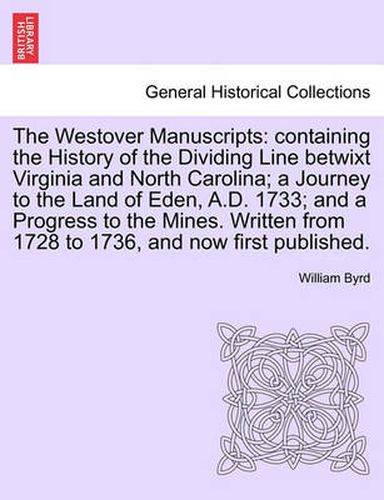 Cover image for The Westover Manuscripts: Containing the History of the Dividing Line Betwixt Virginia and North Carolina; A Journey to the Land of Eden, A.D. 1733; And a Progress to the Mines. Written from 1728 to 1736, and Now First Published.