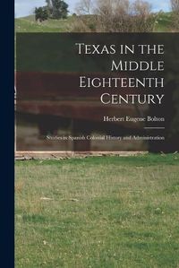 Cover image for Texas in the Middle Eighteenth Century; Studies in Spanish Colonial History and Administration