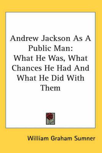 Cover image for Andrew Jackson as a Public Man: What He Was, What Chances He Had and What He Did with Them